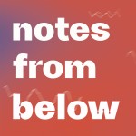 Notes from below